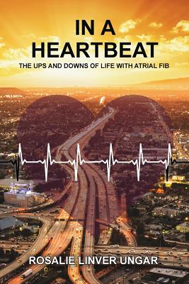 In a Heartbeat: The Ups and Downs of Life with Atrial Fib - Rosalie Ungar