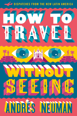 How to Travel Without Seeing: Dispatches from the New Latin America - Andrs Neuman