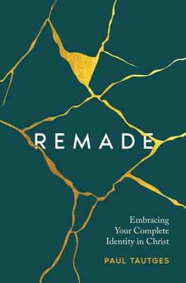 Remade: Embracing Your Complete Identity in Christ - Paul Tautges