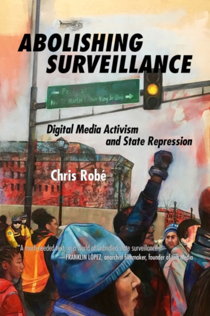 Abolishing Surveillance: Digital Media Activism and State Repression - Chris Robé