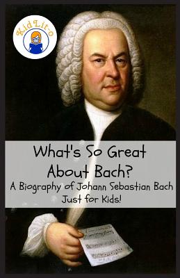 What's So Great About Bach?: A Biography of Johann Sebastian Bach Just for Kids! - Sam Rogers