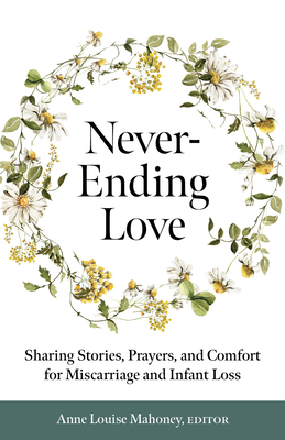 Never-Ending Love: Sharing Stories, Prayers, and Comfort for Pregnancy and Infant Loss - Anne Louise Mahoney