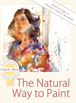 The Natural Way to Paint: Rendering the Figure in Watercolor Simply and Beautifully - Charles Reid