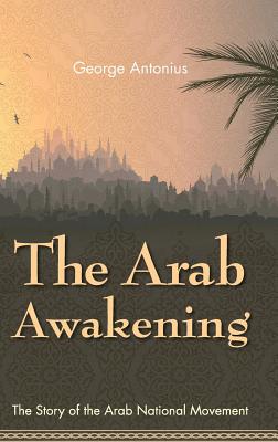 The Arab Awakening: The Story of the Arab National Movement - George Antonius