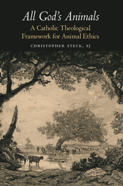 All God's Animals: A Catholic Theological Framework for Animal Ethics - Christopher Steck