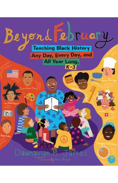 Poza produsului Beyond February: Teaching Black History Any Day, Every Day, and All Year Long, K-3 - Dawnavyn M. James