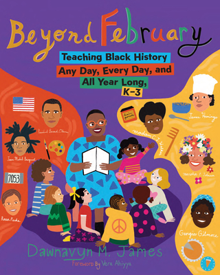 Beyond February: Teaching Black History Any Day, Every Day, and All Year Long, K-3 - Dawnavyn M. James