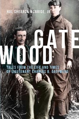 Gatewood: Tales from the Life and Times of Lieutenant Charles B. Gatewood - Hal Shearon Mcbride