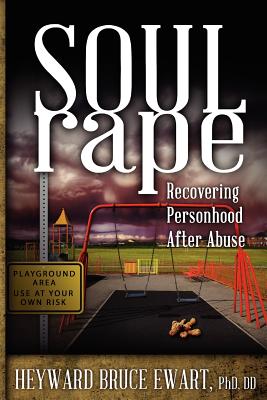 Soul Rape: Recovering Personhood After Abuse - Heyward Bruce Ewart