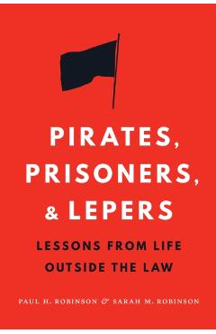 Coperta cărții 'Pirates, Prisoners, and Lepers: Lessons from Life Outside the Law - Paul H. Robinson'