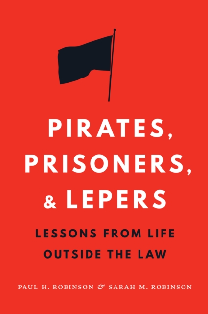 Pirates, Prisoners, and Lepers: Lessons from Life Outside the Law - Paul H. Robinson