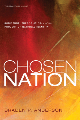 Chosen Nation: Scripture, Theopolitics, and the Project of National Identity - Braden P. Anderson