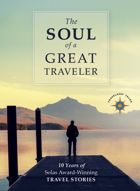 The Soul of a Great Traveler: 10 Years of Solas Award-Winning Travel Stories - James O'reilly
