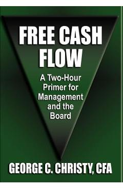 Coperta cărții 'Free Cash Flow: A Two-Hour Primer For Management and the Board - George C. Christy Cfa'