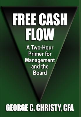 Coperta cărții 'Free Cash Flow: A Two-Hour Primer For Management and the Board - George C. Christy Cfa'