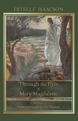 Through the Eyes of Mary Magdalene: From Initiation to the Passion - Estelle Isaacson