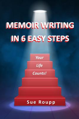 Memoir Writing in 6 Easy Steps: Your Life Counts - Sue Roupp