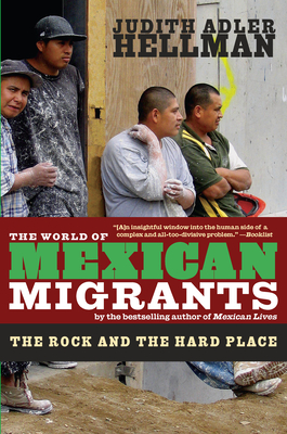 The World of Mexican Migrants: The Rock and the Hard Place - Judith Adler Hellman