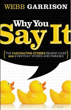 Why You Say It: The Fascinating Stories Behind Over 600 Everyday Words and Phrases - Webb Garrison