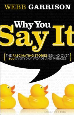 Why You Say It: The Fascinating Stories Behind Over 600 Everyday Words and Phrases - Webb Garrison