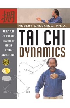 Tai Chi Dynamics: Principles of Natural Movement, Health & Self-Development - Robert Chuckrow
