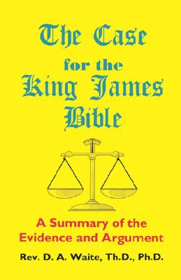 The Case for the King James Bible, A Summary of the Evidence and Argument - Th D. Waite