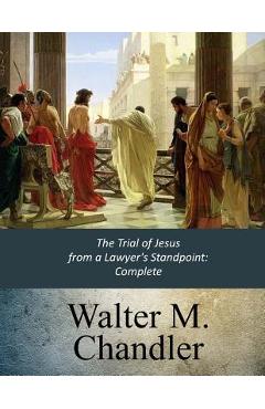 Poza produsului The Trial of Jesus from a Lawyer's Standpoint: Complete - Walter M. Chandler