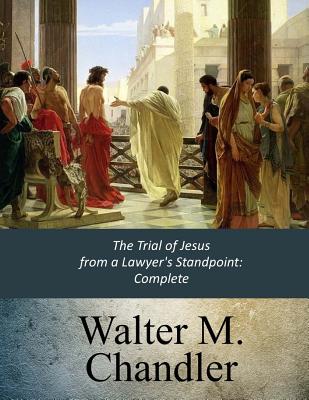 The Trial of Jesus from a Lawyer's Standpoint: Complete - Walter M. Chandler
