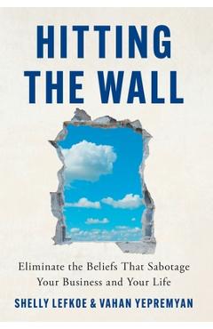 Coperta cărții 'Hitting the Wall: Eliminate the Beliefs That Sabotage Your Business and Your Life - Shelly Lefkoe'
