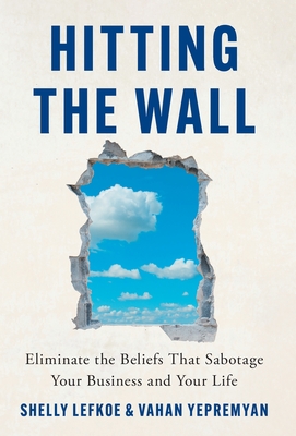 Hitting the Wall: Eliminate the Beliefs That Sabotage Your Business and Your Life - Shelly Lefkoe