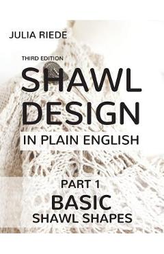 Coperta cărții 'Shawl Design in Plain English: Basic Shawl Shapes: How to design your own shawl knitting patterns - Julia Riede'