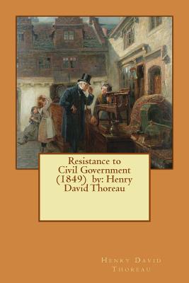 Resistance to Civil Government (1849) by: Henry David Thoreau - Henry David Thoreau