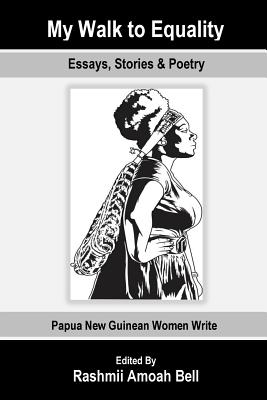 My Walk to Equality: Essays, Stories and Poetry by Papua New Guinean Women - Rashmii Amoah Bell