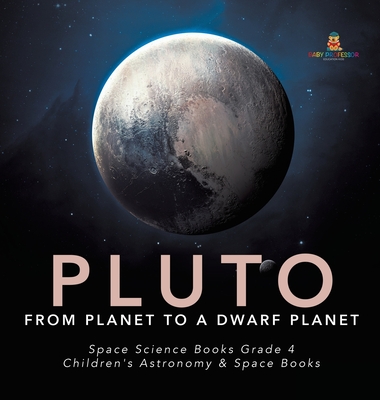 Pluto: From Planet to a Dwarf Planet Space Science Books Grade 4 Children's Astronomy & Space Books - Baby Professor