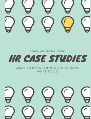HR Case Studies....: What to do When you Don't Know What to do. - Todd Anderson Sphr