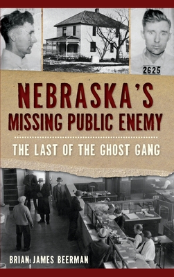 Nebraska's Missing Public Enemy: The Last of the Ghost Gang - Brian James Beerman