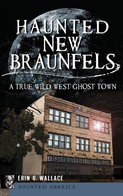 Haunted New Braunfels: A True Wild West Ghost Town - Erin O. Wallace
