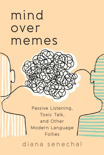 Mind over Memes: Passive Listening, Toxic Talk, and Other Modern Language Follies - Diana Senechal