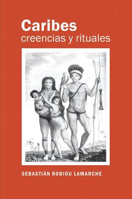 Caribes, creencias y rituales: La verdadera historia de los Caribes - Jean Pierre Moreau