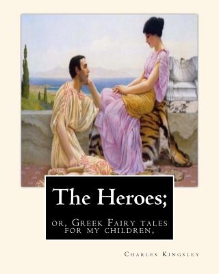 The Heroes; or, Greek Fairy tales for my children, By Charles Kingsley - Charles Kingsley