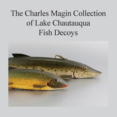 The Charles Magin Collection of Lake Chautauqua Fish Decoys - Charles E. Magin