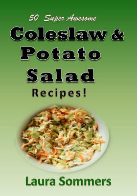 50 Super Awesome Coleslaw and Potato Salad Recipes: A Cookbook Full of Great Mouth Watering Flavorful Coleslaw and Potato Salad Dishes - Laura Sommers