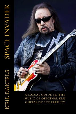 Space Invader - A Casual Guide To The Music Of Original KISS Guitarist Ace Frehley - Neil Daniels