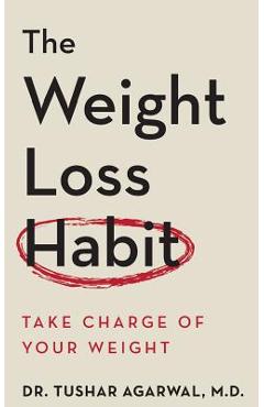 Coperta cărții 'The Weight Loss Habit: Take Charge of Your Weight - Tushar Agarwal M. D.'