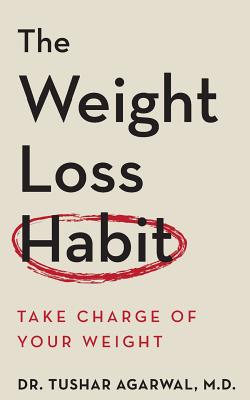 The Weight Loss Habit: Take Charge of Your Weight - Tushar Agarwal M. D.