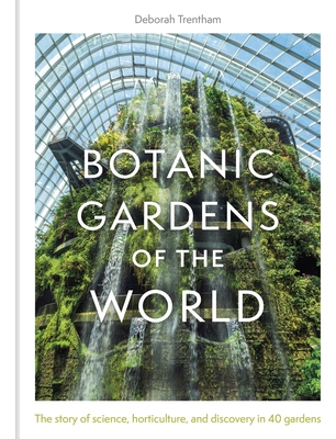 Botanic Gardens of the World: The Story of Science, Horticulture, and Discovery in 40 Gardens - Deborah Trentham