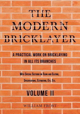 Coperta cărții 'The Modern Bricklayer - A Practical Work on Bricklaying in all its Branches - Volume II - William Frost'