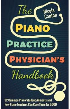Poza produsului The Piano Practice Physician's Handbook: 32 Common Piano Student Ailments and How Piano Teachers Can Cure Them for GOOD - Nicola Cantan