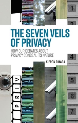The Seven Veils of Privacy: How Our Debates about Privacy Conceal Its Nature - Kieron O'hara
