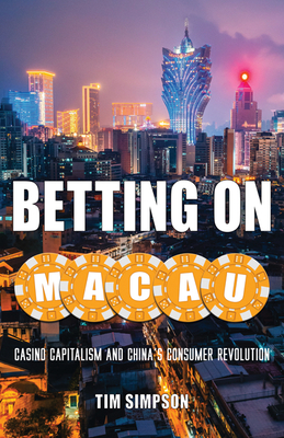 Betting on Macau: Casino Capitalism and China's Consumer Revolution Volume 35 - Tim Simpson